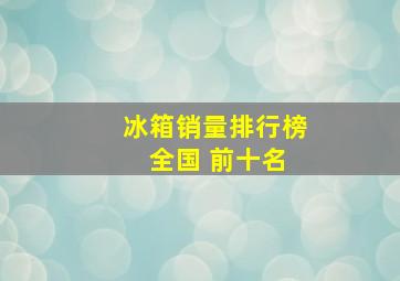 冰箱销量排行榜 全国 前十名